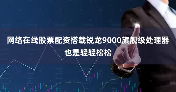 网络在线股票配资搭载锐龙9000旗舰级处理器也是轻轻松松