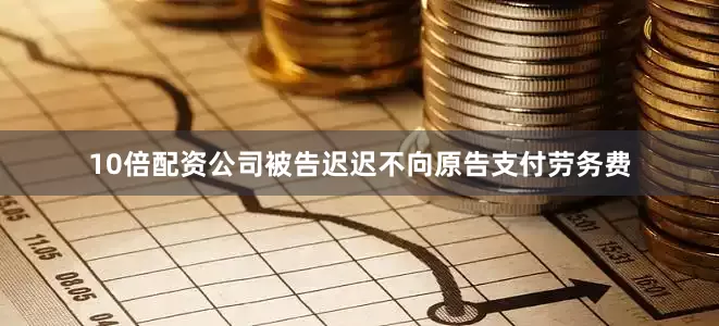 10倍配资公司被告迟迟不向原告支付劳务费