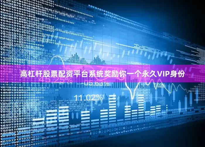高杠杆股票配资平台系统奖励你一个永久VIP身份