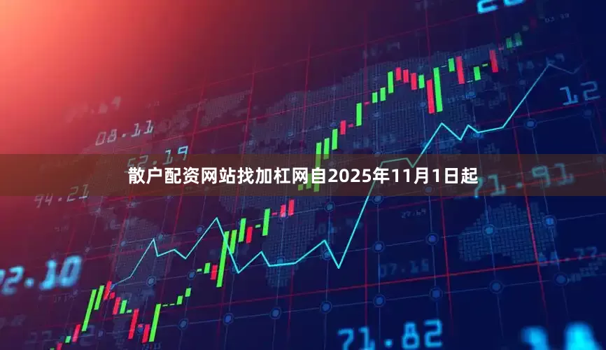 散户配资网站找加杠网自2025年11月1日起